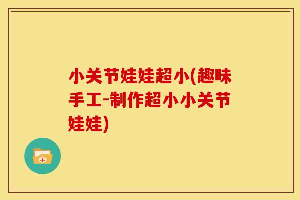小关节娃娃超小(趣味手工-制作超小小关节娃娃)