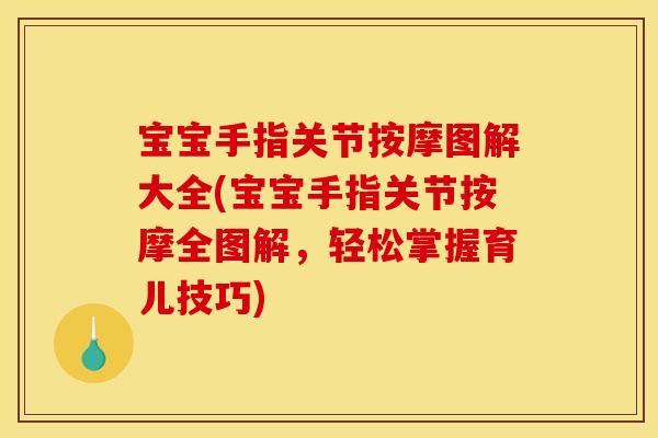 宝宝手指关节按摩图解大全(宝宝手指关节按摩全图解，轻松掌握育儿技巧)