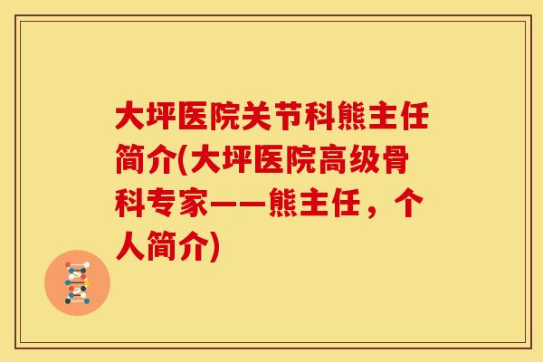 大坪医院关节科熊主任简介(大坪医院高级骨科专家——熊主任，个人简介)