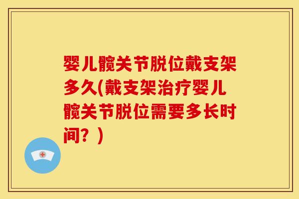 婴儿髋关节脱位戴支架多久(戴支架治疗婴儿髋关节脱位需要多长时间？)
