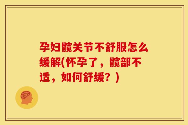 孕妇髋关节不舒服怎么缓解(怀孕了，髋部不适，如何舒缓？)