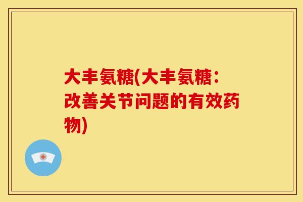 大丰氨糖(大丰氨糖：改善关节问题的有效药物)