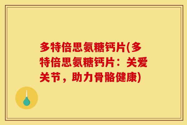 多特倍思氨糖钙片(多特倍思氨糖钙片：关爱关节，助力骨骼健康)