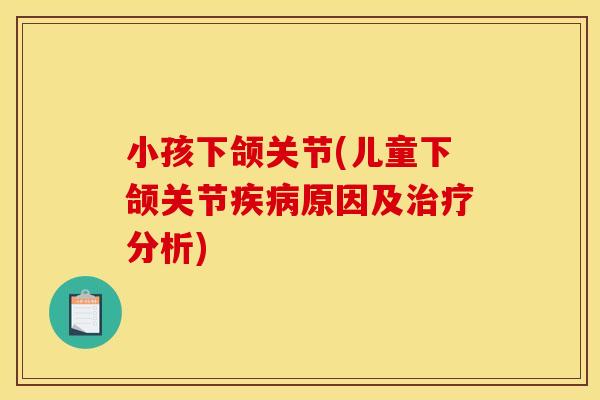 小孩下颌关节(儿童下颌关节疾病原因及治疗分析)