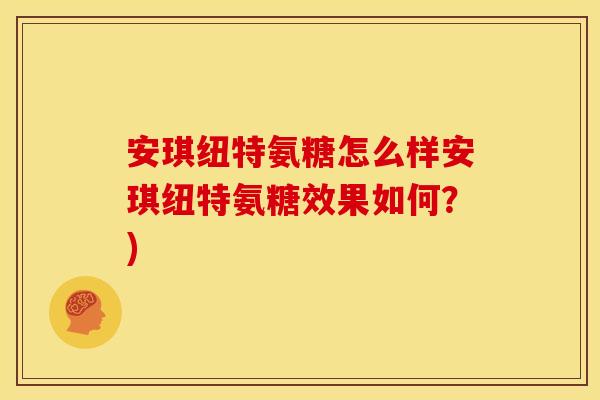 安琪纽特氨糖怎么样安琪纽特氨糖效果如何？)