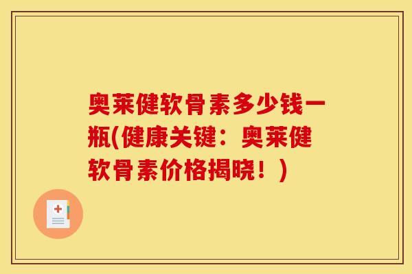 奥莱健软骨素多少钱一瓶(健康关键：奥莱健软骨素价格揭晓！)