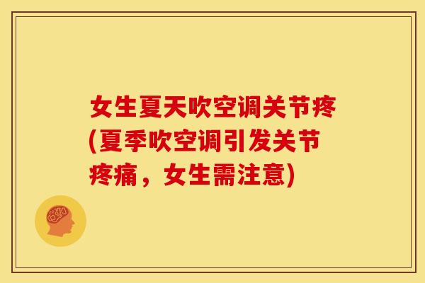 女生夏天吹空调关节疼(夏季吹空调引发关节疼痛，女生需注意)