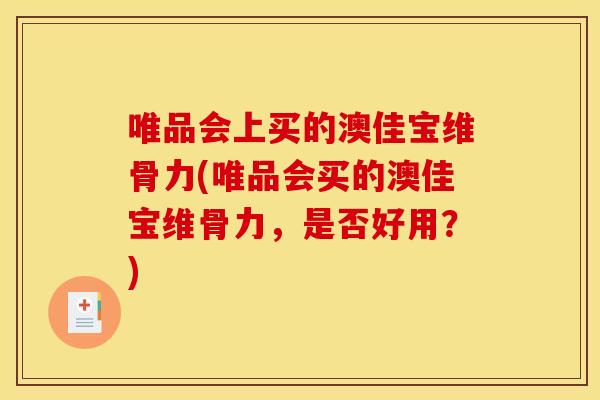 唯品会上买的澳佳宝维骨力(唯品会买的澳佳宝维骨力，是否好用？)