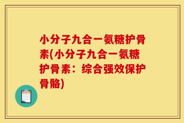 小分子九合一氨糖护骨素(小分子九合一氨糖护骨素：综合强效保护骨骼)