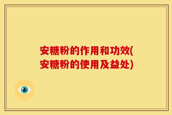 安糖粉的作用和功效(安糖粉的使用及益处)
