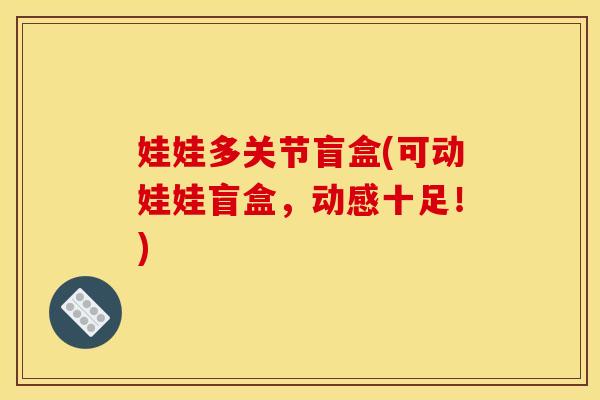 娃娃多关节盲盒(可动娃娃盲盒，动感十足！)