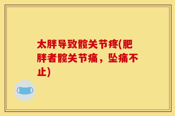 太胖导致髋关节疼(肥胖者髋关节痛，坠痛不止)