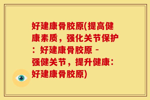 好建康骨胶原(提高健康素质，强化关节保护：好建康骨胶原 - 强健关节，提升健康：好建康骨胶原)