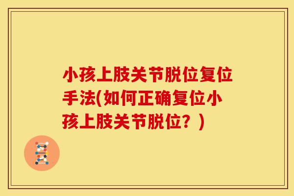 小孩上肢关节脱位复位手法(如何正确复位小孩上肢关节脱位？)