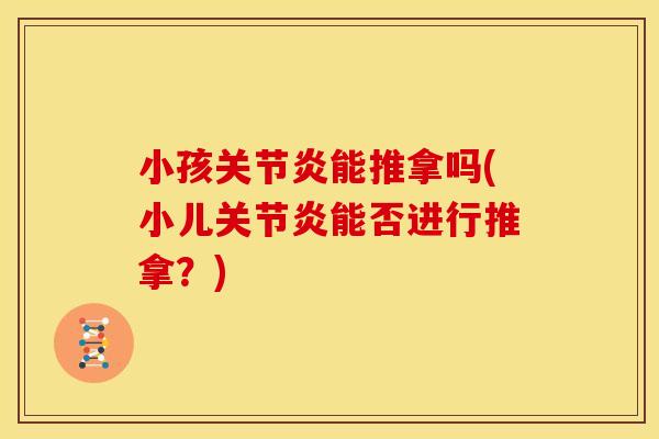 小孩关节炎能推拿吗(小儿关节炎能否进行推拿？)