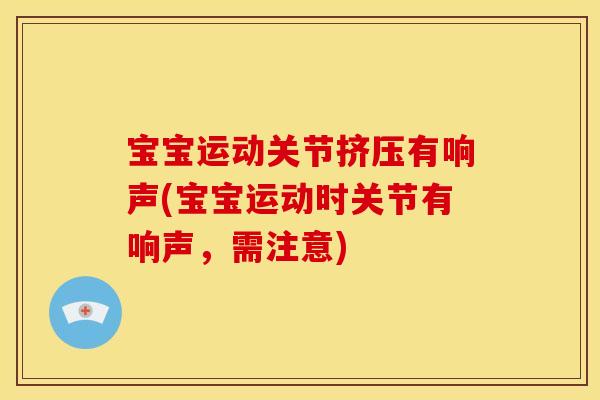 宝宝运动关节挤压有响声(宝宝运动时关节有响声，需注意)