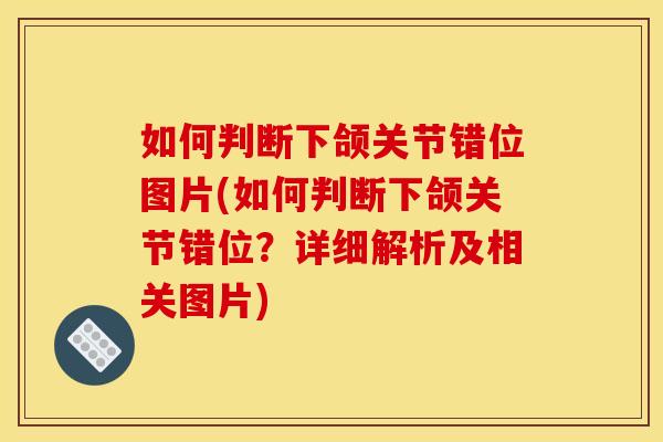 如何判断下颌关节错位图片(如何判断下颌关节错位？详细解析及相关图片)