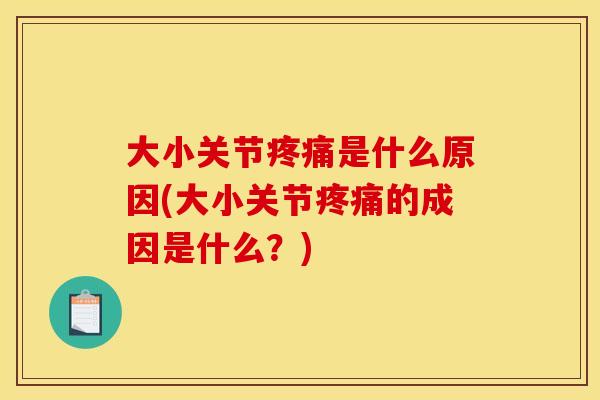 大小关节疼痛是什么原因(大小关节疼痛的成因是什么？)