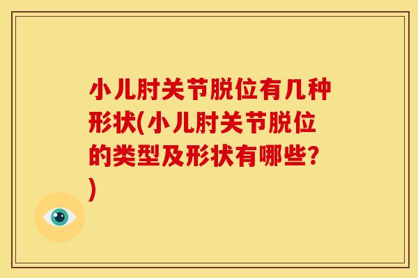 小儿肘关节脱位有几种形状(小儿肘关节脱位的类型及形状有哪些？)