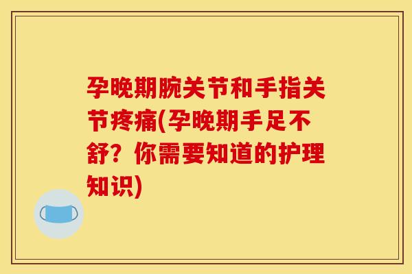 孕晚期腕关节和手指关节疼痛(孕晚期手足不舒？你需要知道的护理知识)