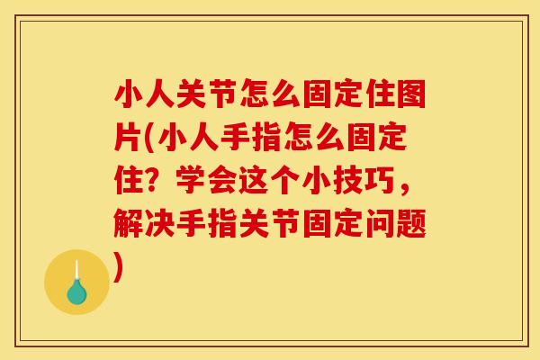 小人关节怎么固定住图片(小人手指怎么固定住？学会这个小技巧，解决手指关节固定问题)