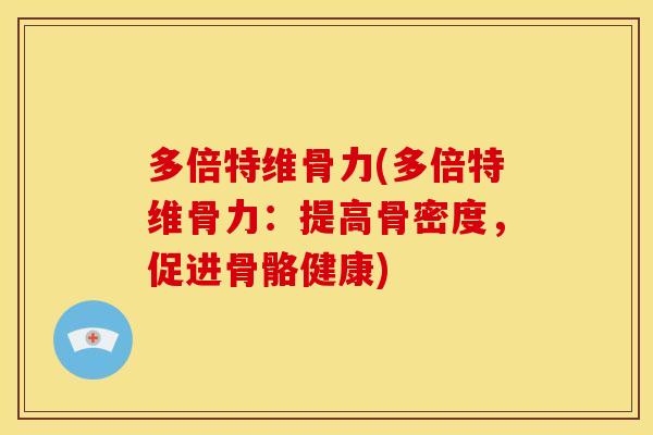 多倍特维骨力(多倍特维骨力：提高骨密度，促进骨骼健康)