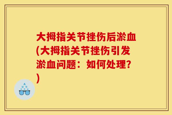 大拇指关节挫伤后淤血(大拇指关节挫伤引发淤血问题：如何处理？)