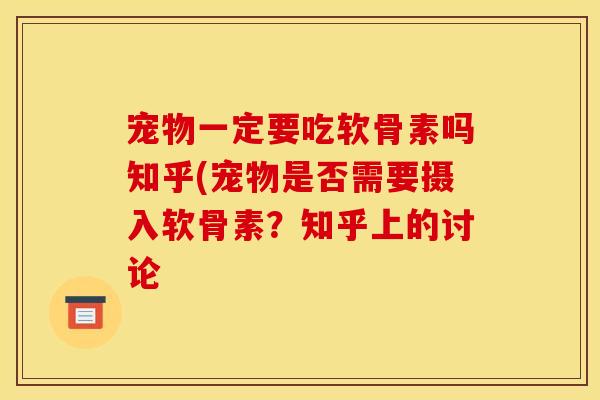 宠物一定要吃软骨素吗知乎(宠物是否需要摄入软骨素？知乎上的讨论