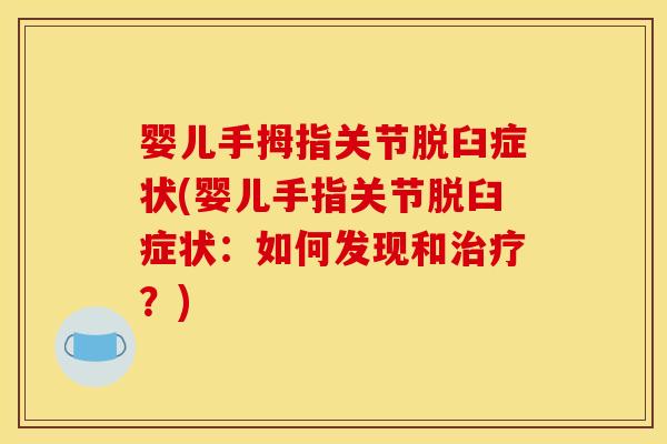 婴儿手拇指关节脱臼症状(婴儿手指关节脱臼症状：如何发现和治疗？)