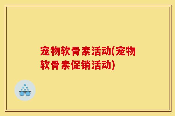 宠物软骨素活动(宠物软骨素促销活动)