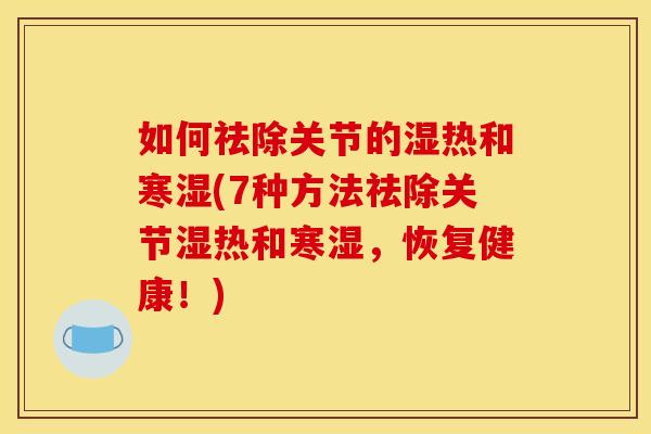 如何祛除关节的湿热和寒湿(7种方法祛除关节湿热和寒湿，恢复健康！)