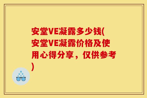 安堂VE凝露多少钱(安堂VE凝露价格及使用心得分享，仅供参考)