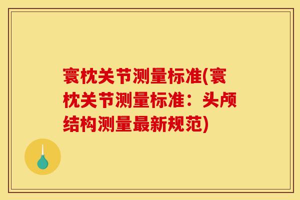 寰枕关节测量标准(寰枕关节测量标准：头颅结构测量最新规范)