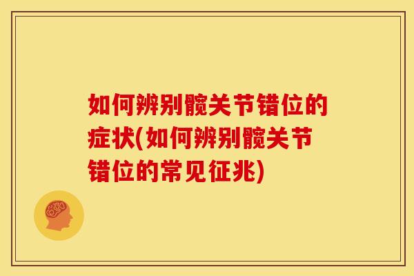 如何辨别髋关节错位的症状(如何辨别髋关节错位的常见征兆)