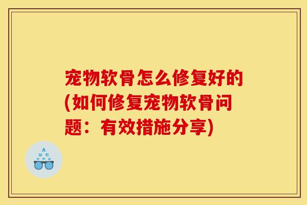 宠物软骨怎么修复好的(如何修复宠物软骨问题：有效措施分享)