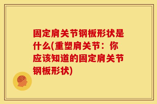 固定肩关节钢板形状是什么(重塑肩关节：你应该知道的固定肩关节钢板形状)