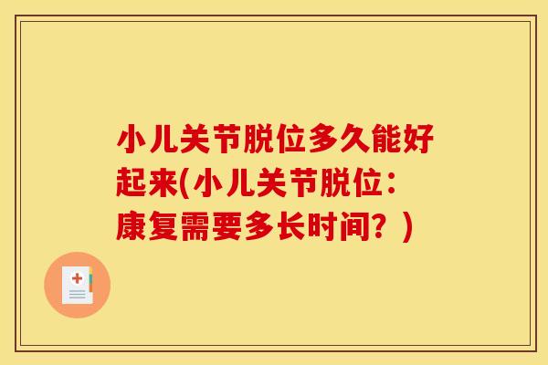 小儿关节脱位多久能好起来(小儿关节脱位：康复需要多长时间？)