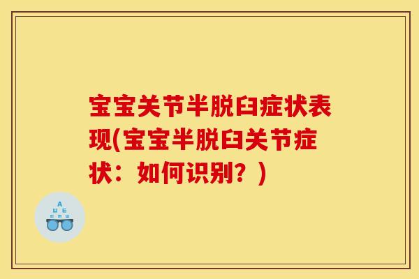 宝宝关节半脱臼症状表现(宝宝半脱臼关节症状：如何识别？)