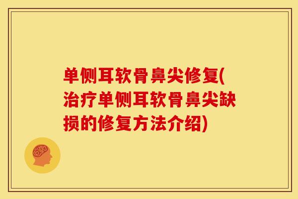 单侧耳软骨鼻尖修复(治疗单侧耳软骨鼻尖缺损的修复方法介绍)