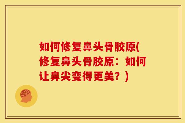 如何修复鼻头骨胶原(修复鼻头骨胶原：如何让鼻尖变得更美？)