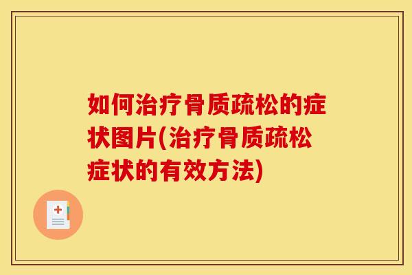 如何治疗骨质疏松的症状图片(治疗骨质疏松症状的有效方法)