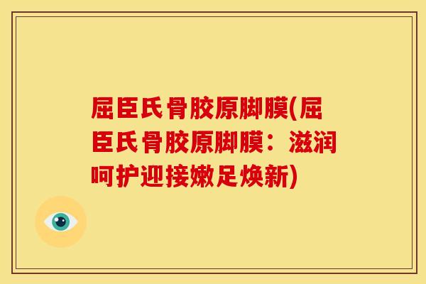 屈臣氏骨胶原脚膜(屈臣氏骨胶原脚膜：滋润呵护迎接嫩足焕新)