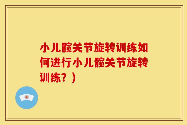 小儿髋关节旋转训练如何进行小儿髋关节旋转训练？)
