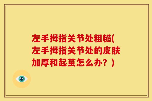 左手拇指关节处粗糙(左手拇指关节处的皮肤加厚和起茧怎么办？)