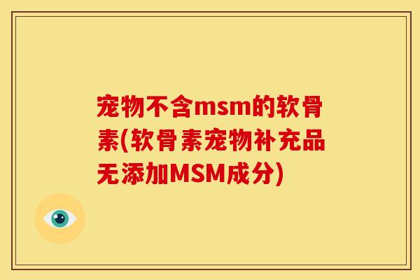 宠物不含msm的软骨素(软骨素宠物补充品无添加MSM成分)