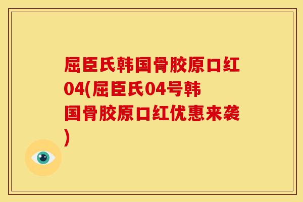 屈臣氏韩国骨胶原口红04(屈臣氏04号韩国骨胶原口红优惠来袭)