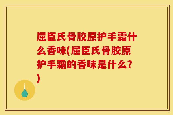 屈臣氏骨胶原护手霜什么香味(屈臣氏骨胶原护手霜的香味是什么？)