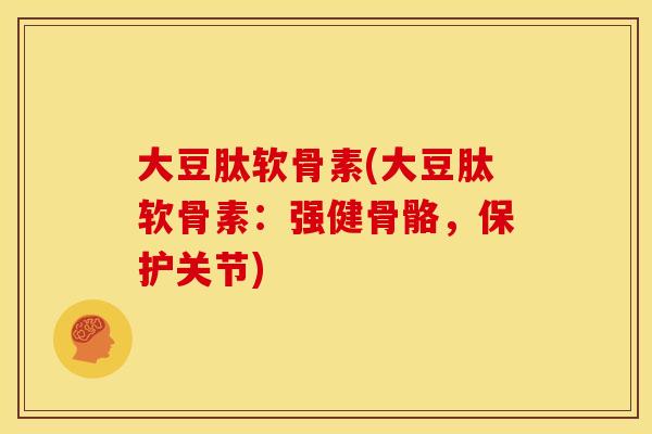 大豆肽软骨素(大豆肽软骨素：强健骨骼，保护关节)