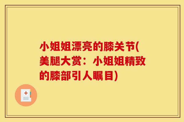 小姐姐漂亮的膝关节(美腿大赏：小姐姐精致的膝部引人瞩目)