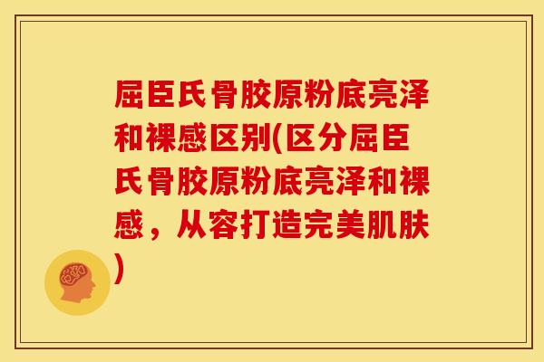 屈臣氏骨胶原粉底亮泽和裸感区别(区分屈臣氏骨胶原粉底亮泽和裸感，从容打造完美肌肤)